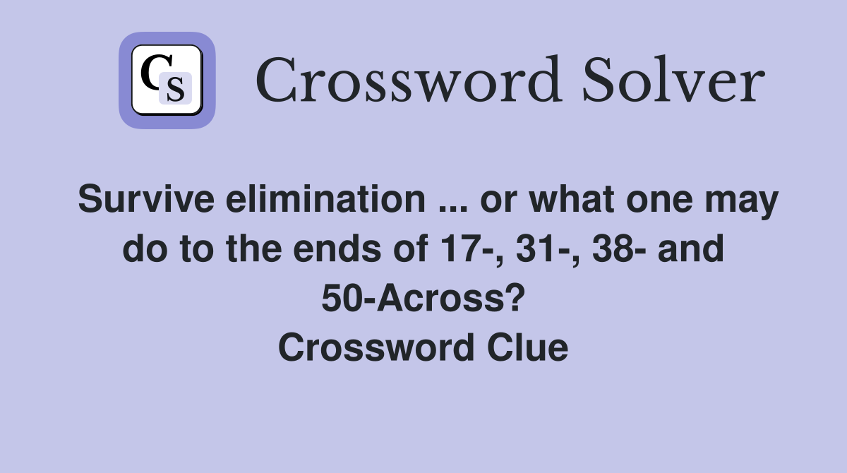 Survive elimination ... or what one may do to the ends of 17-, 31-, 38- and 50-Across? Crossword Clue