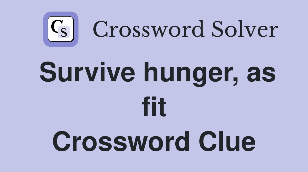 Survive hunger, as fit Crossword Clue
