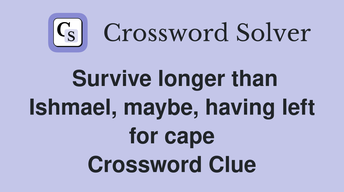 Survive longer than Ishmael, maybe, having left for cape Crossword Clue