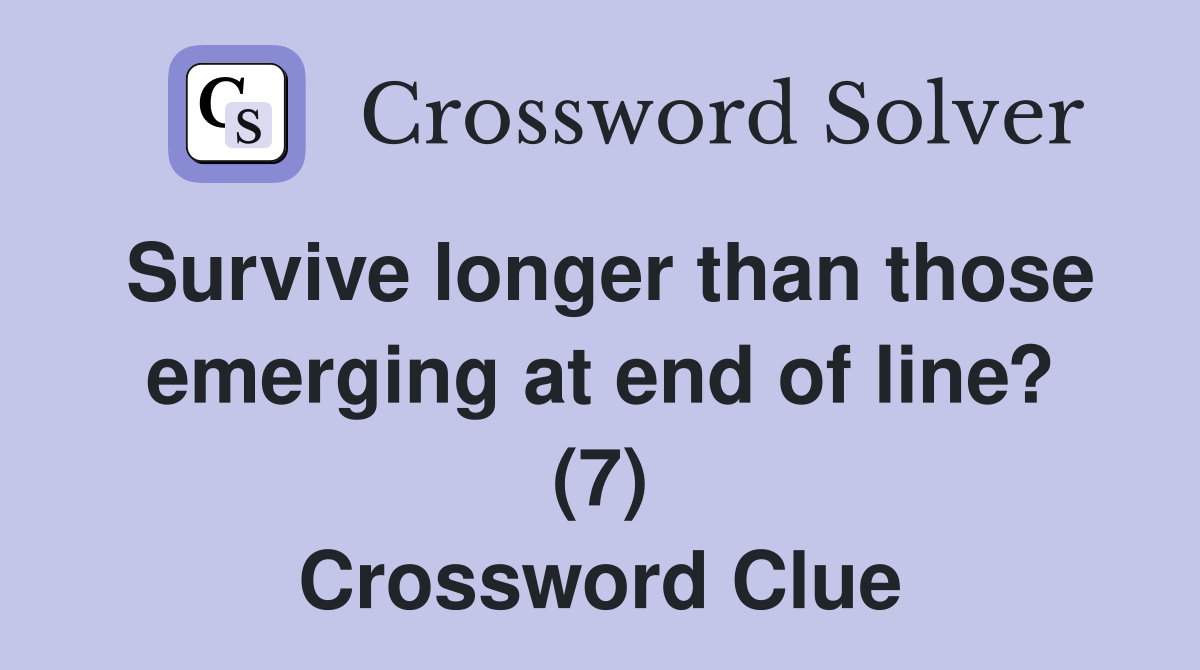 Survive longer than those emerging at end of line? (7) Crossword Clue