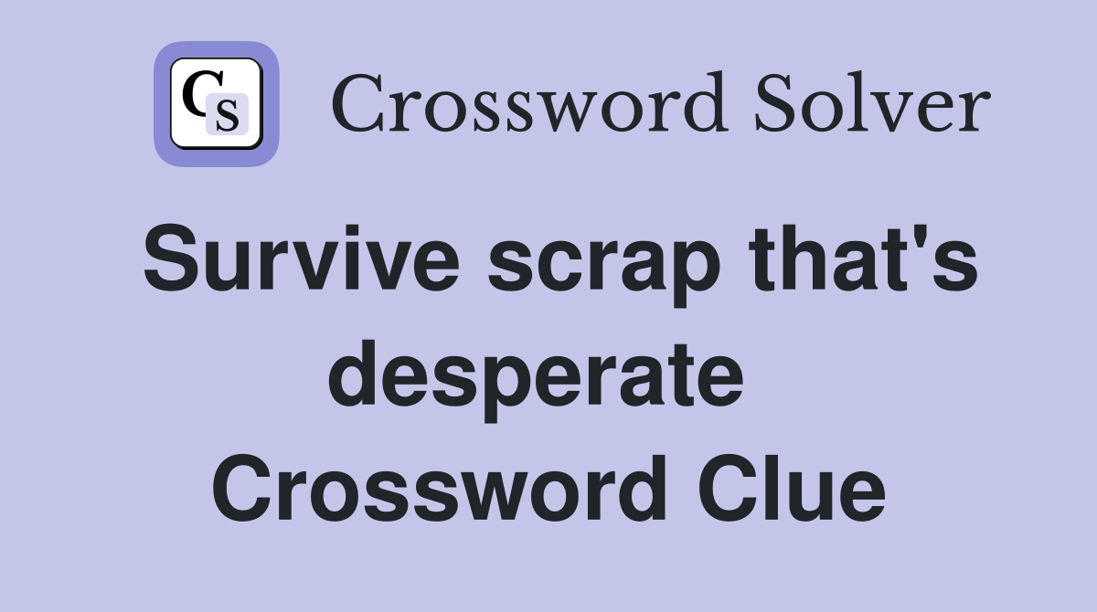 Survive scrap that's desperate  Crossword Clue