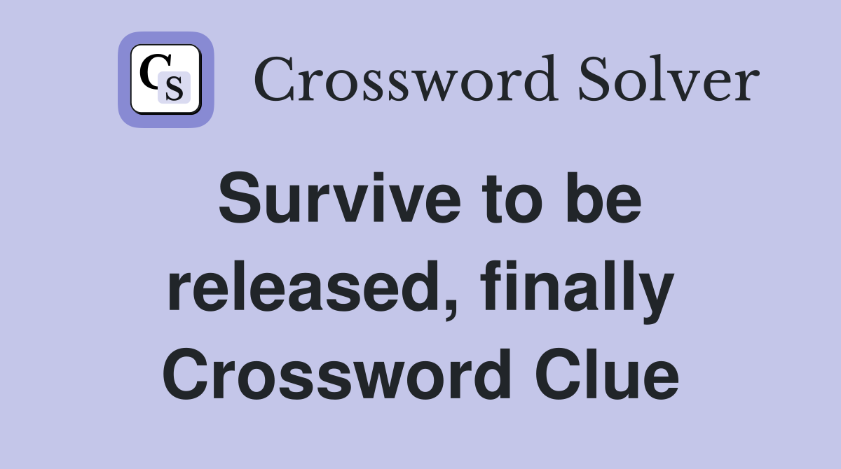 Survive to be released, finally Crossword Clue
