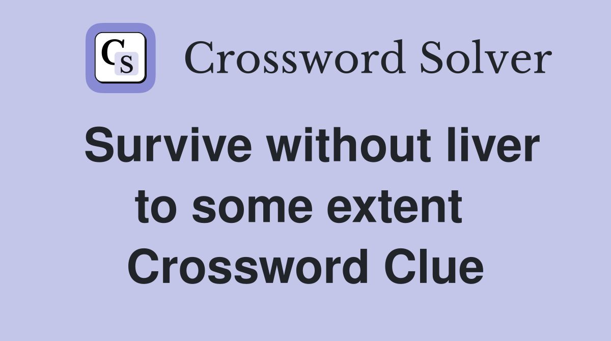 Survive without liver to some extent  Crossword Clue