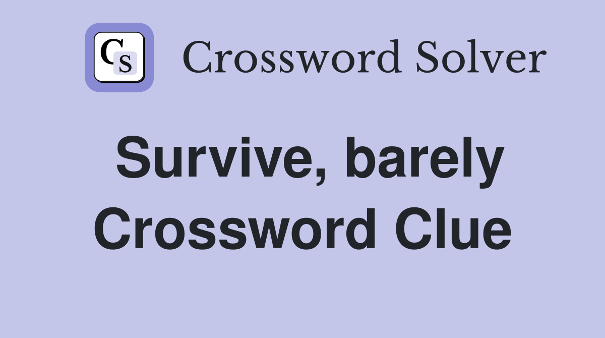 Survive, barely Crossword Clue