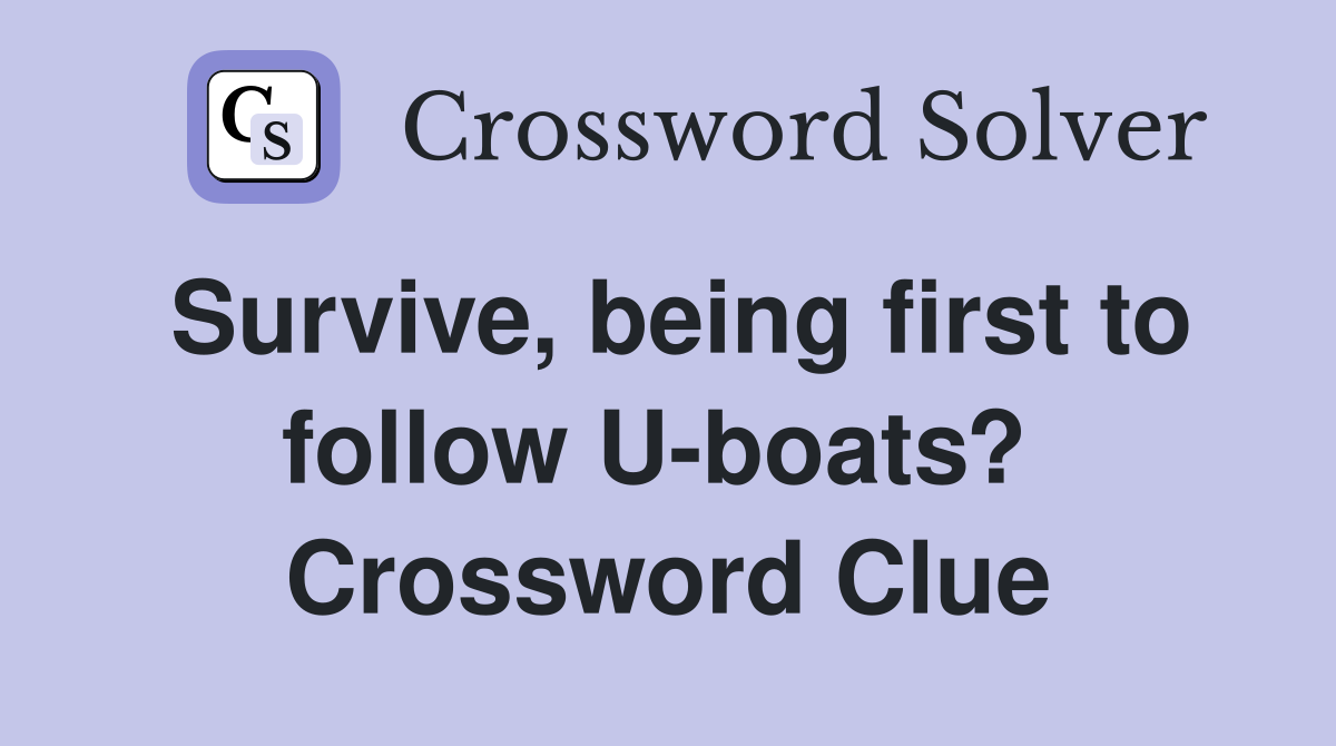 Survive, being first to follow U-boats?  Crossword Clue