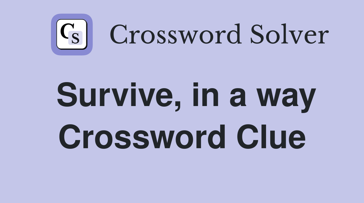 Survive, in a way Crossword Clue