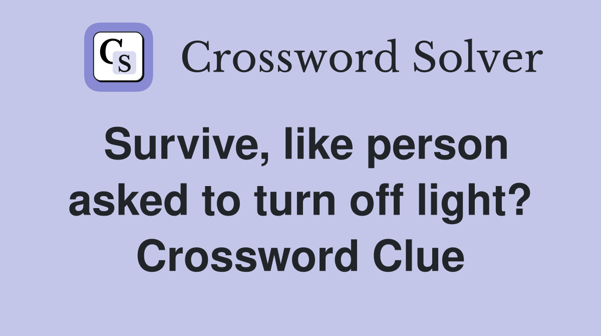 Survive, like person asked to turn off light? Crossword Clue
