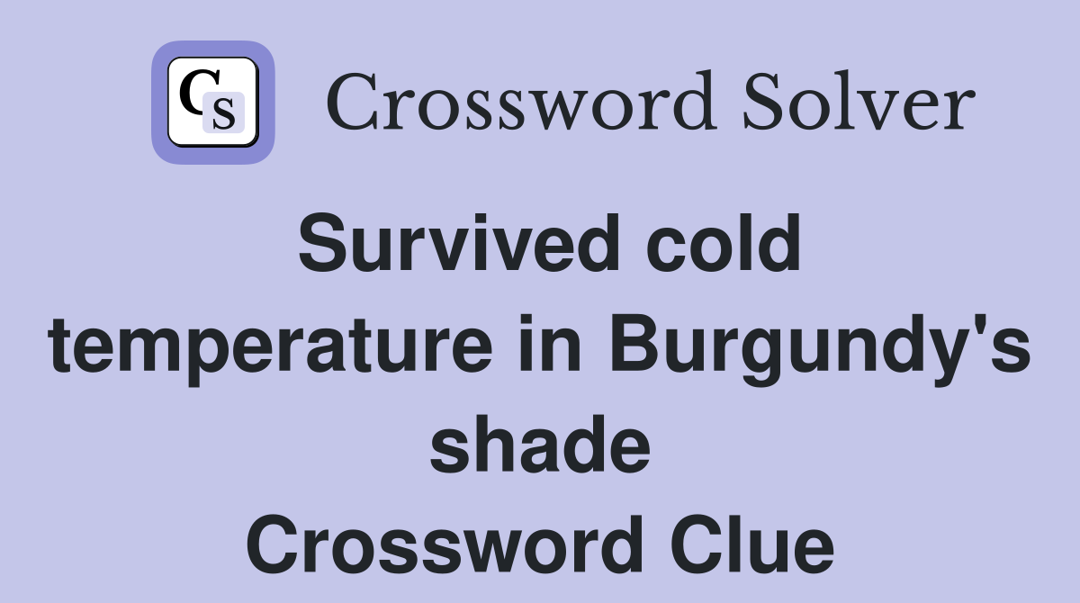 Survived cold temperature in Burgundy's shade Crossword Clue