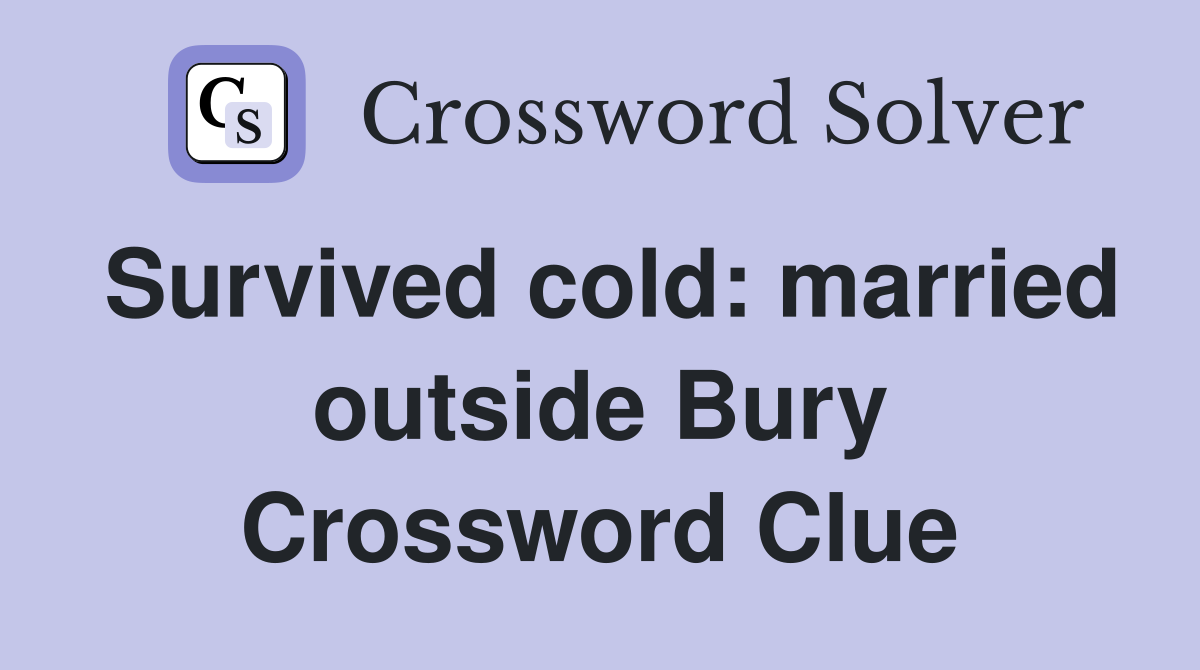 Survived cold: married outside Bury Crossword Clue