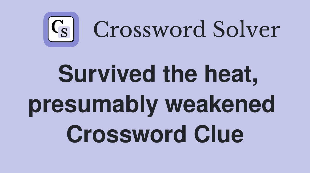 Survived the heat, presumably weakened  Crossword Clue