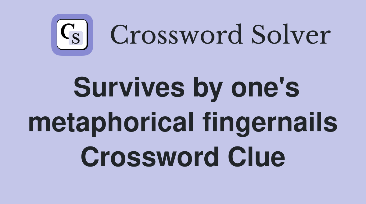 Survives by one's metaphorical fingernails Crossword Clue
