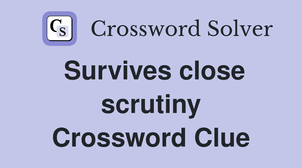 Survives close scrutiny Crossword Clue