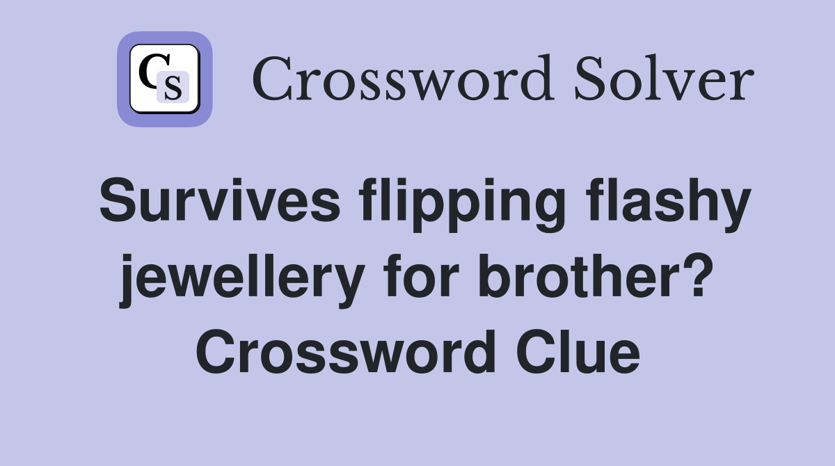 Survives flipping flashy jewellery for brother? Crossword Clue