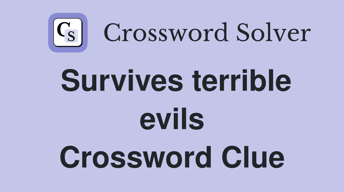 Survives terrible evils Crossword Clue