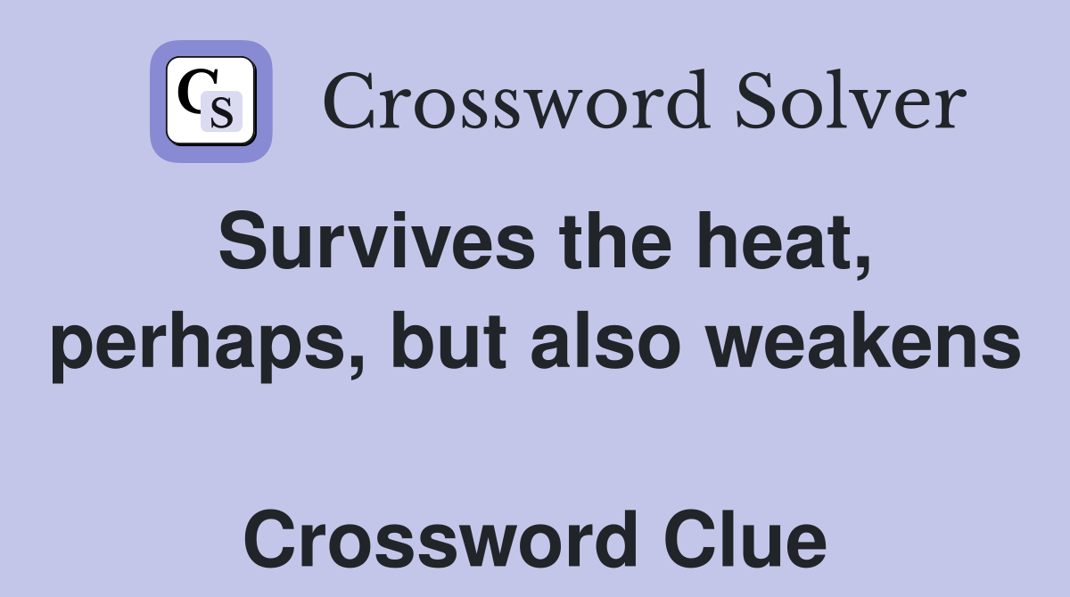 Survives the heat, perhaps, but also weakens  Crossword Clue