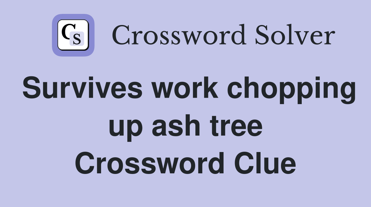 Survives work chopping up ash tree Crossword Clue