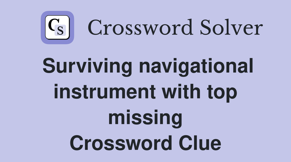 Surviving navigational instrument with top missing Crossword Clue
