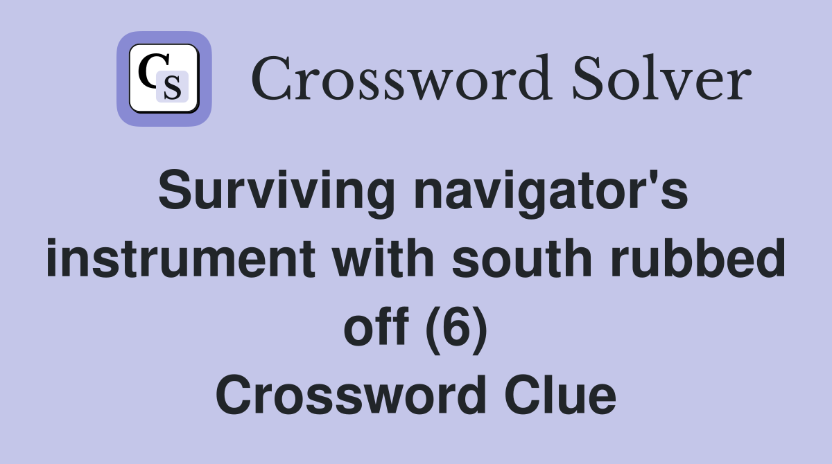 Surviving navigator's instrument with south rubbed off (6) Crossword Clue