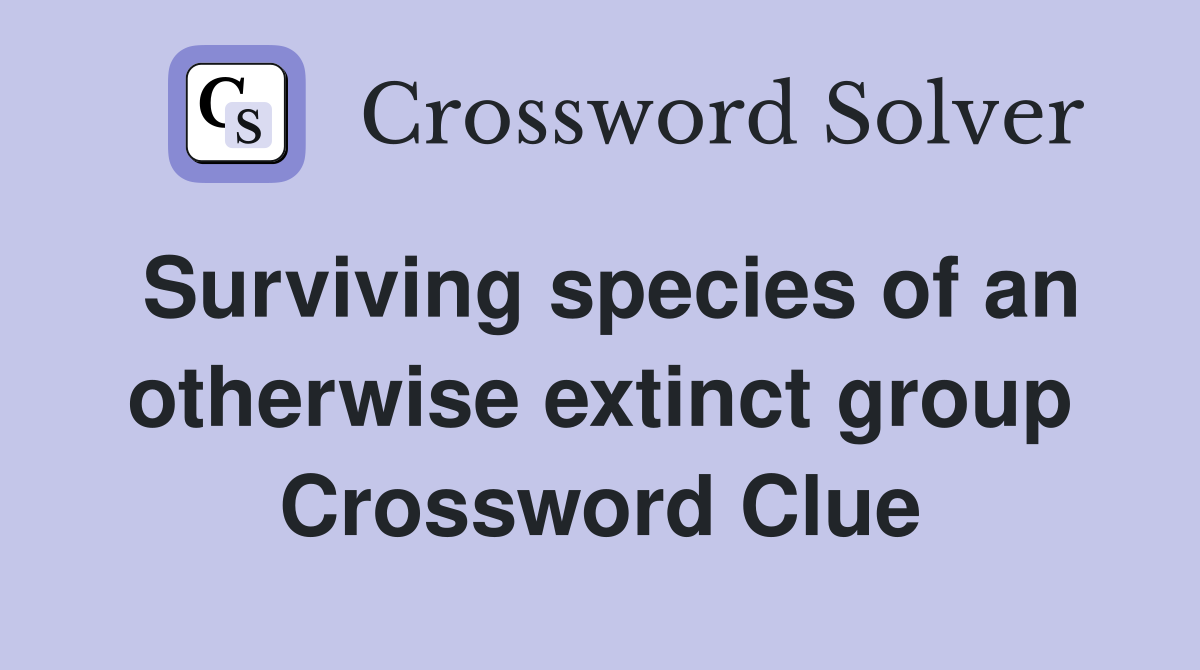 Surviving species of an otherwise extinct group Crossword Clue