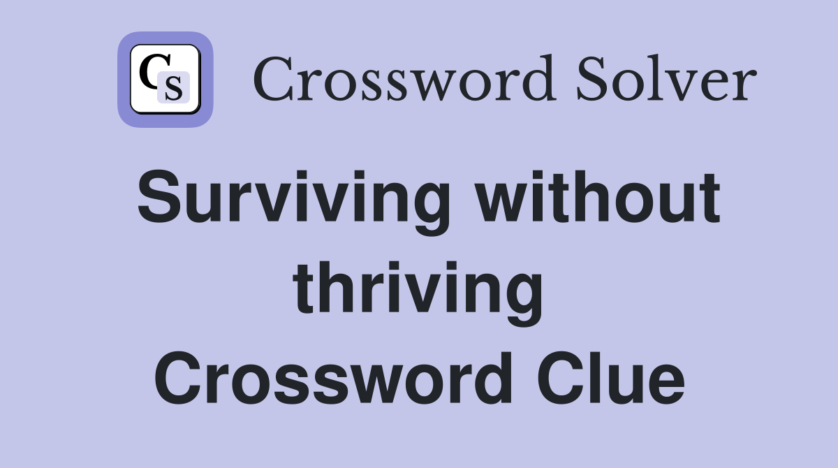 Surviving without thriving Crossword Clue