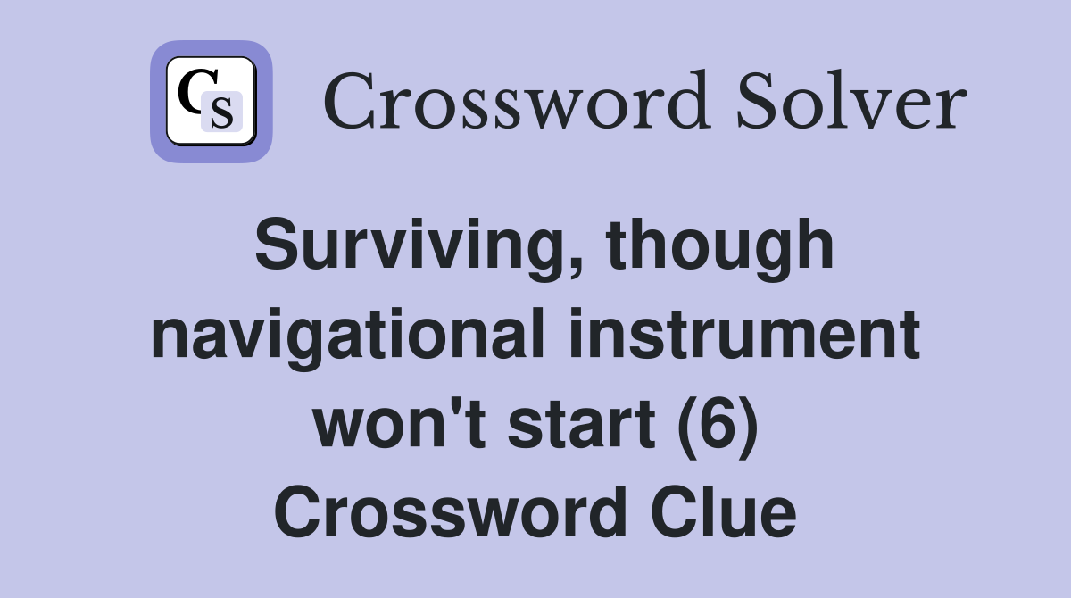 Surviving, though navigational instrument won't start (6) Crossword Clue