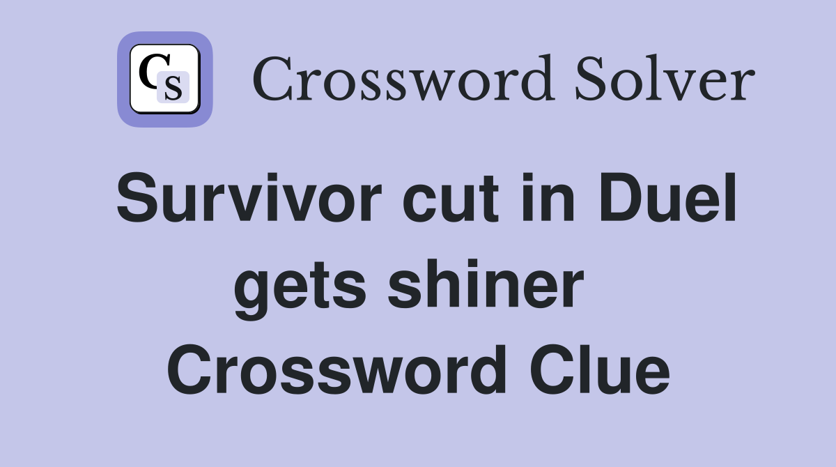 Survivor cut in Duel gets shiner  Crossword Clue