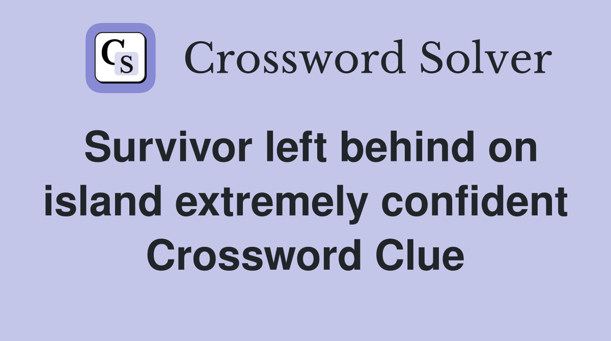 Survivor left behind on island extremely confident Crossword Clue