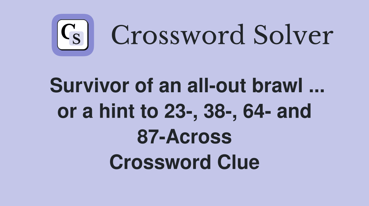 Survivor of an all-out brawl ... or a hint to 23-, 38-, 64- and 87-Across Crossword Clue