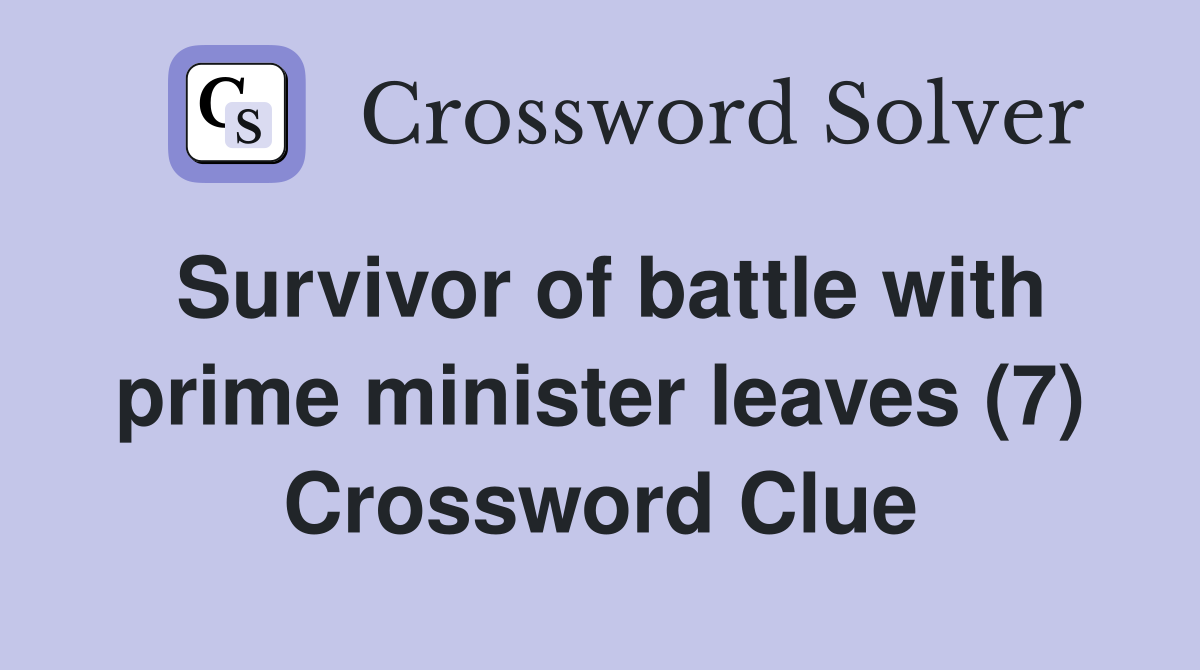 Survivor of battle with prime minister leaves (7) Crossword Clue