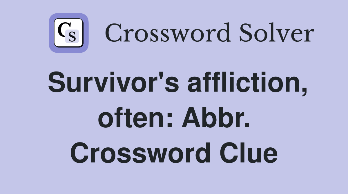 Survivor's affliction, often: Abbr. Crossword Clue