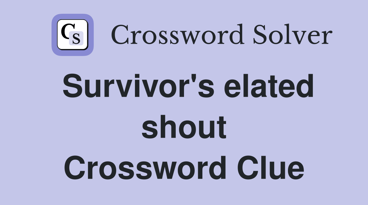 Survivor's elated shout Crossword Clue