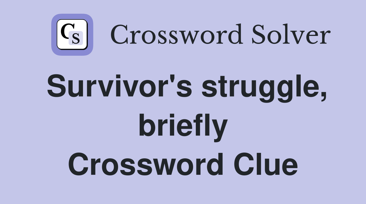 Survivor's struggle, briefly Crossword Clue