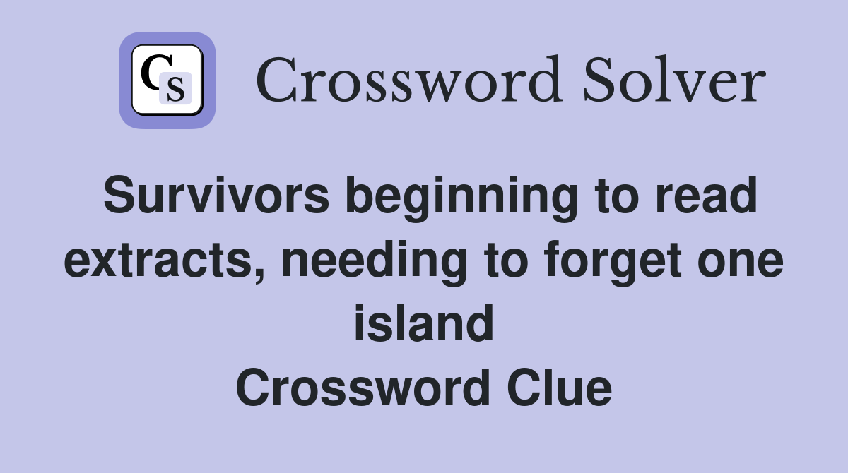 Survivors beginning to read extracts, needing to forget one island Crossword Clue