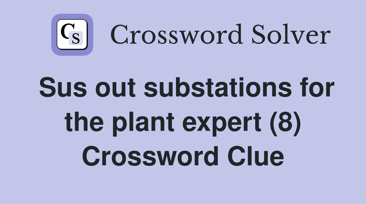 Sus out substations for the plant expert (8) Crossword Clue