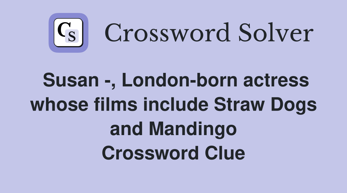 Susan -, London-born actress whose films include Straw Dogs and Mandingo Crossword Clue