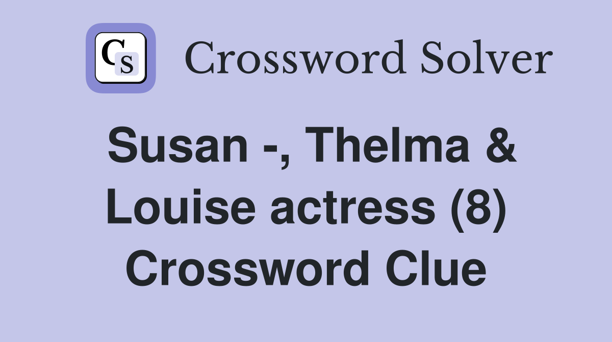 Susan -, Thelma & Louise actress (8) Crossword Clue