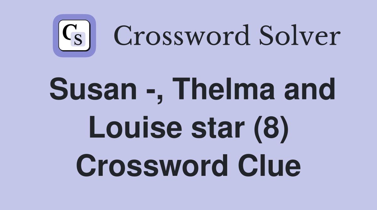 Susan -, Thelma and Louise star (8) Crossword Clue