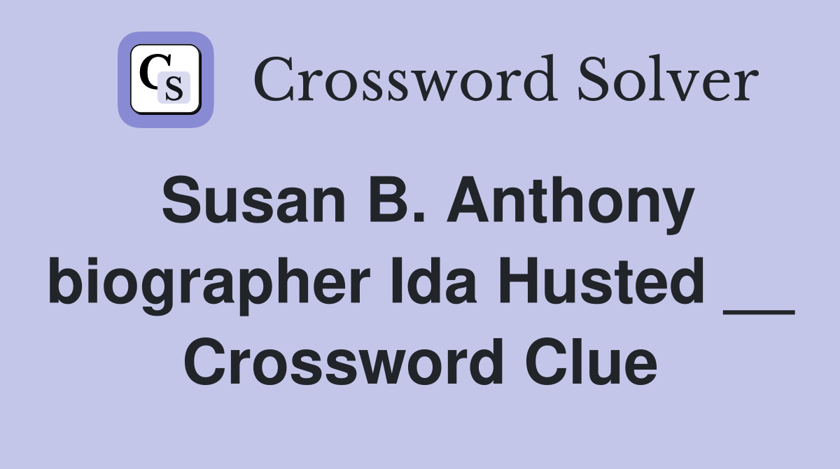 Susan B. Anthony biographer Ida Husted __ Crossword Clue