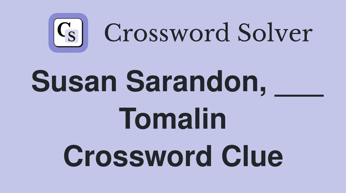 Susan Sarandon, ___ Tomalin Crossword Clue