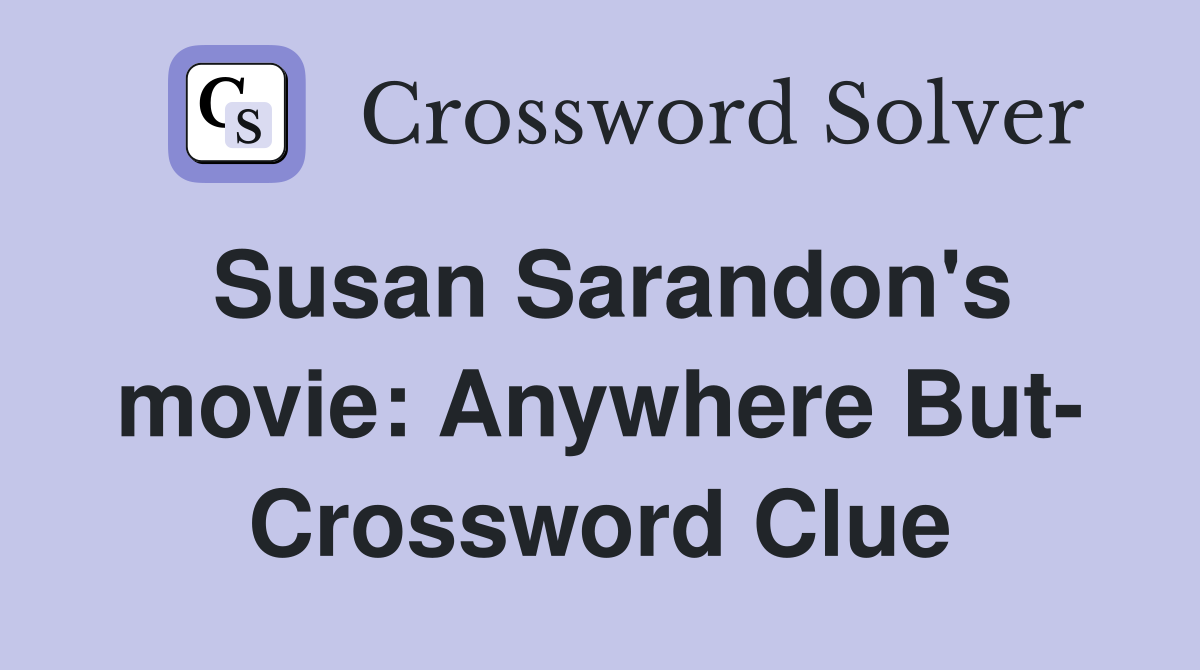 Susan Sarandon's movie: Anywhere But- Crossword Clue