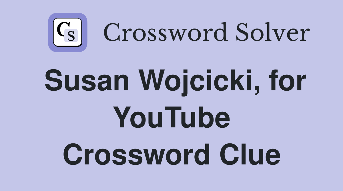 Susan Wojcicki, for YouTube Crossword Clue
