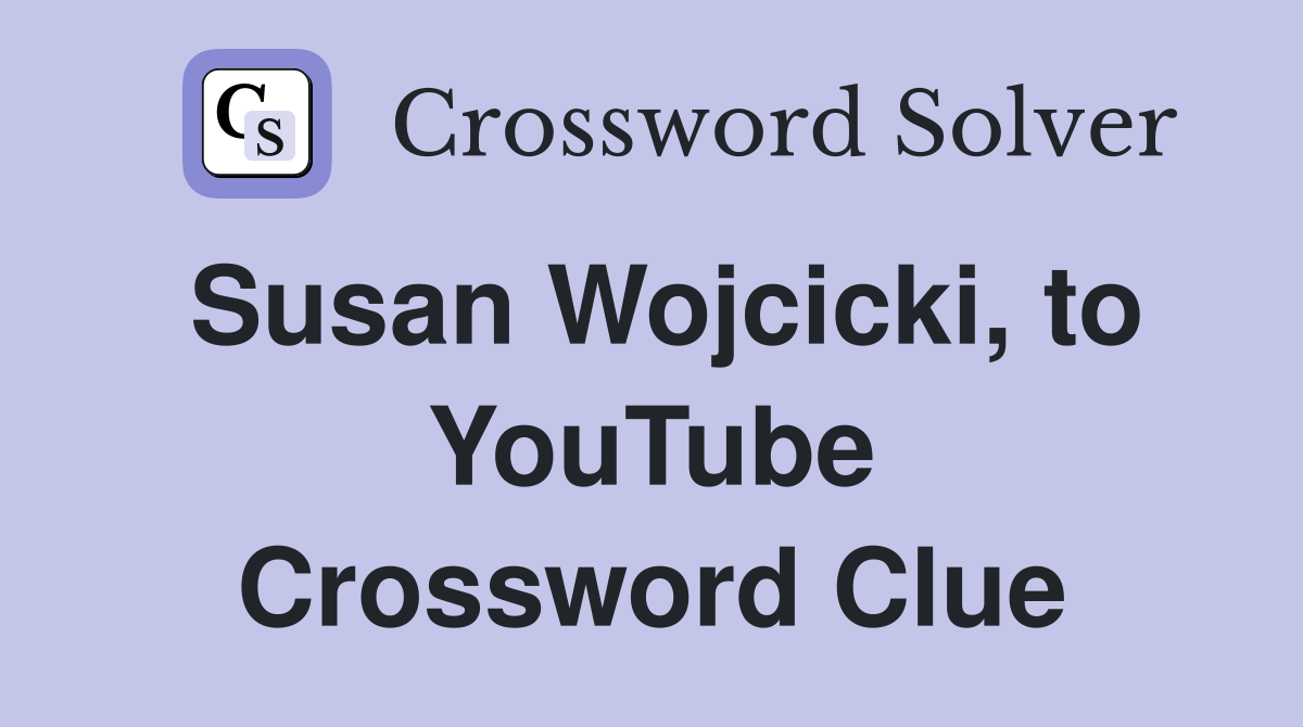 Susan Wojcicki, to YouTube Crossword Clue