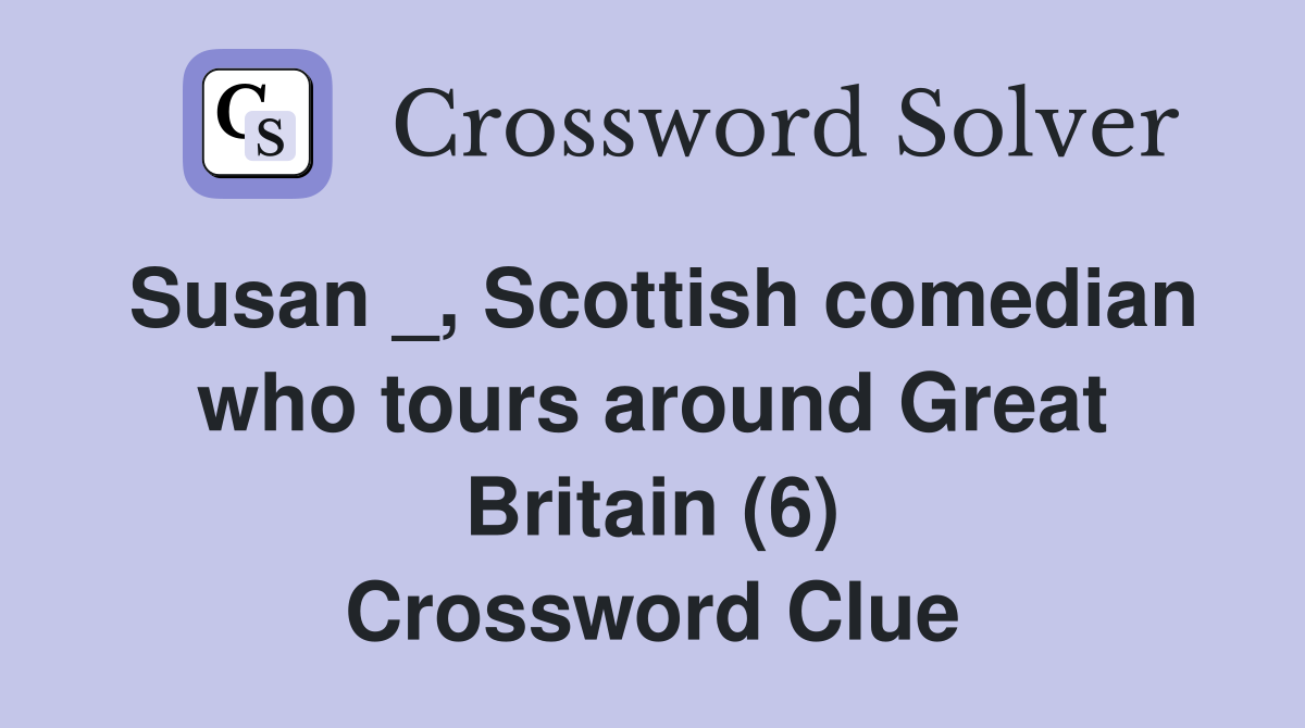 Susan _, Scottish comedian who tours around Great Britain (6) Crossword Clue