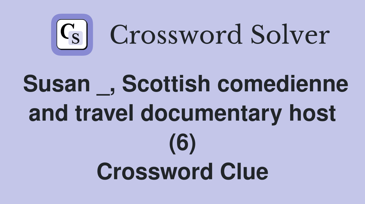 Susan _, Scottish comedienne and travel documentary host (6) Crossword Clue