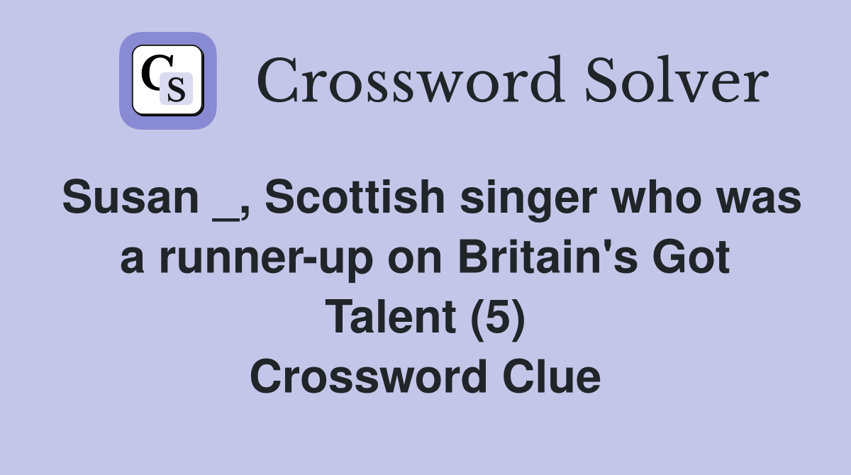Susan _, Scottish singer who was a runner-up on Britain's Got Talent (5) Crossword Clue