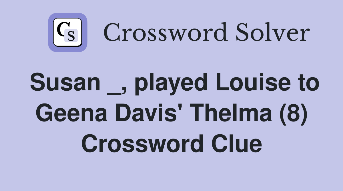 Susan _, played Louise to Geena Davis' Thelma (8) Crossword Clue
