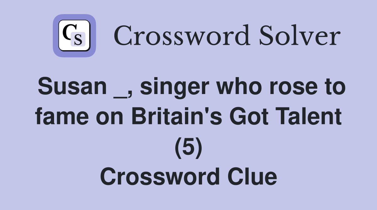 Susan _, singer who rose to fame on Britain's Got Talent (5) Crossword Clue