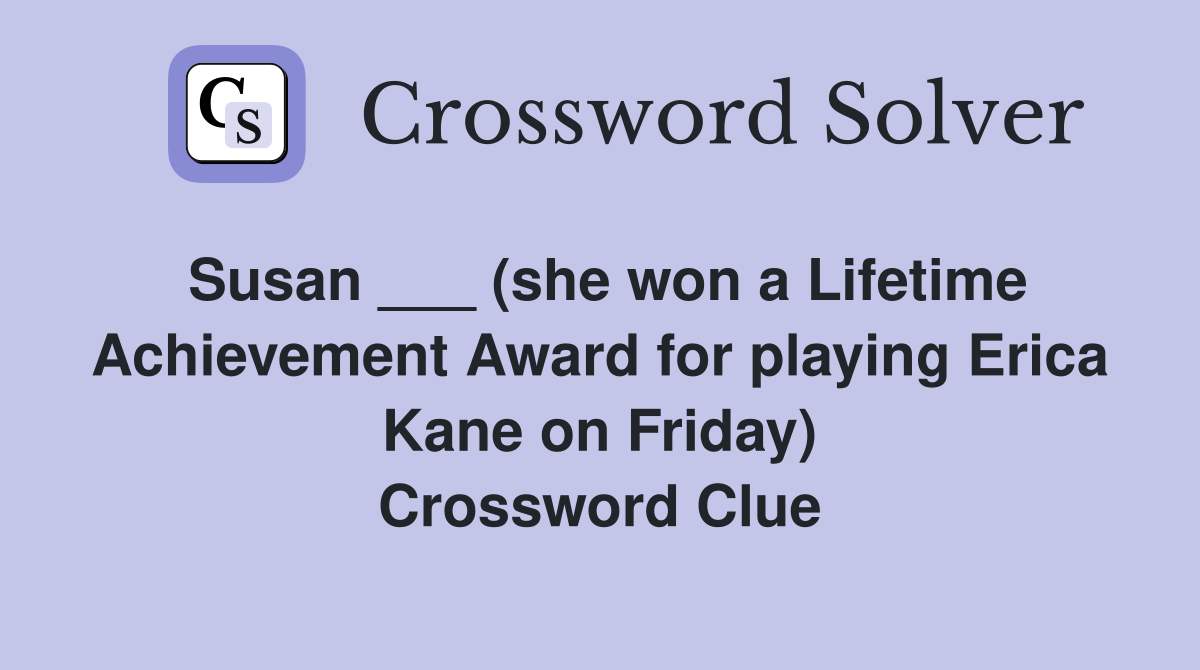 Susan ___ (she won a Lifetime Achievement Award for playing Erica Kane on Friday) Crossword Clue