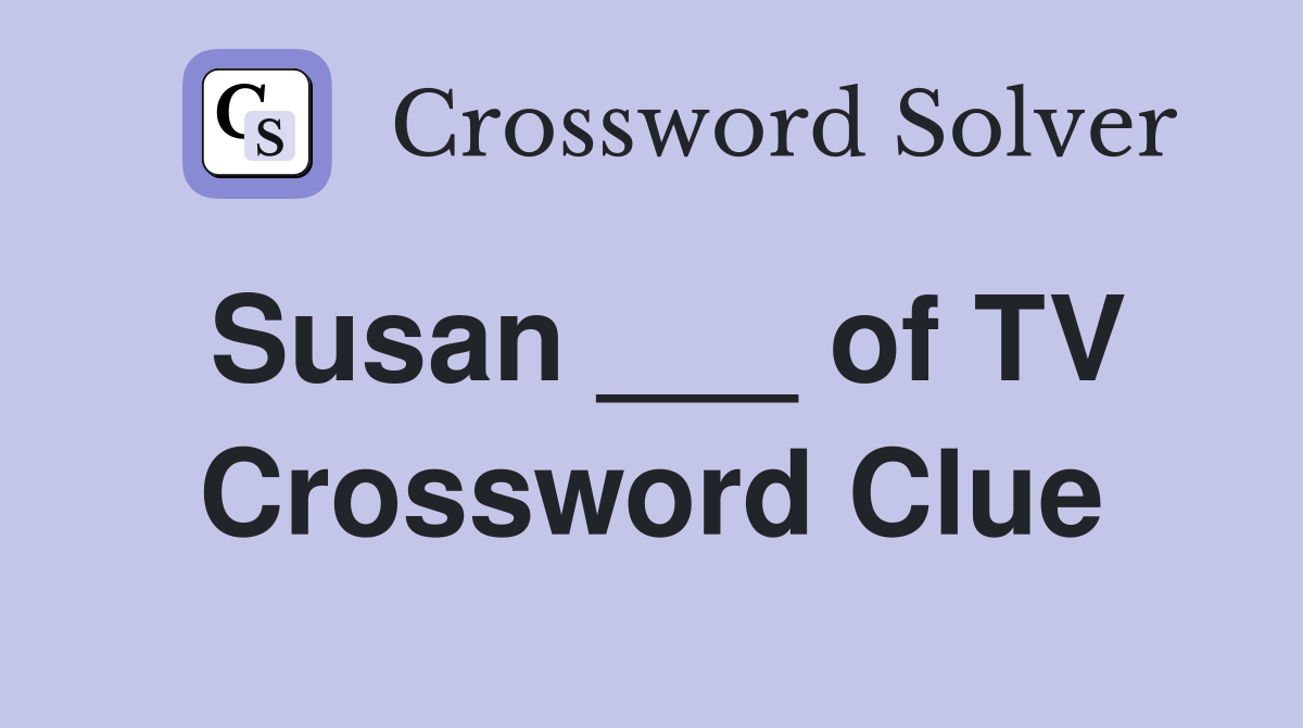 Susan ___ of TV Crossword Clue