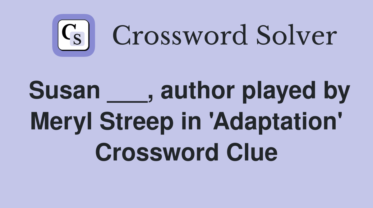 Susan ___, author played by Meryl Streep in 'Adaptation' Crossword Clue
